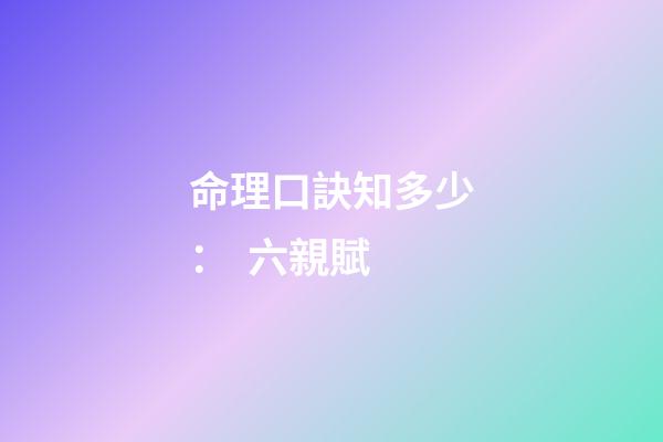 命理口訣知多少：  六親賦
